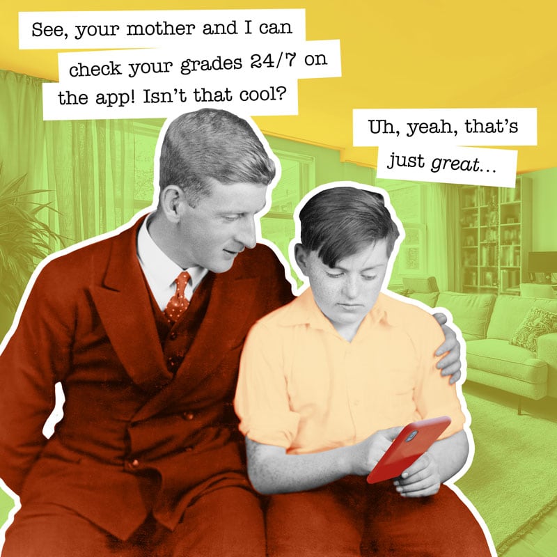 "Your mother and I can check your grades 24/7 on the app."
